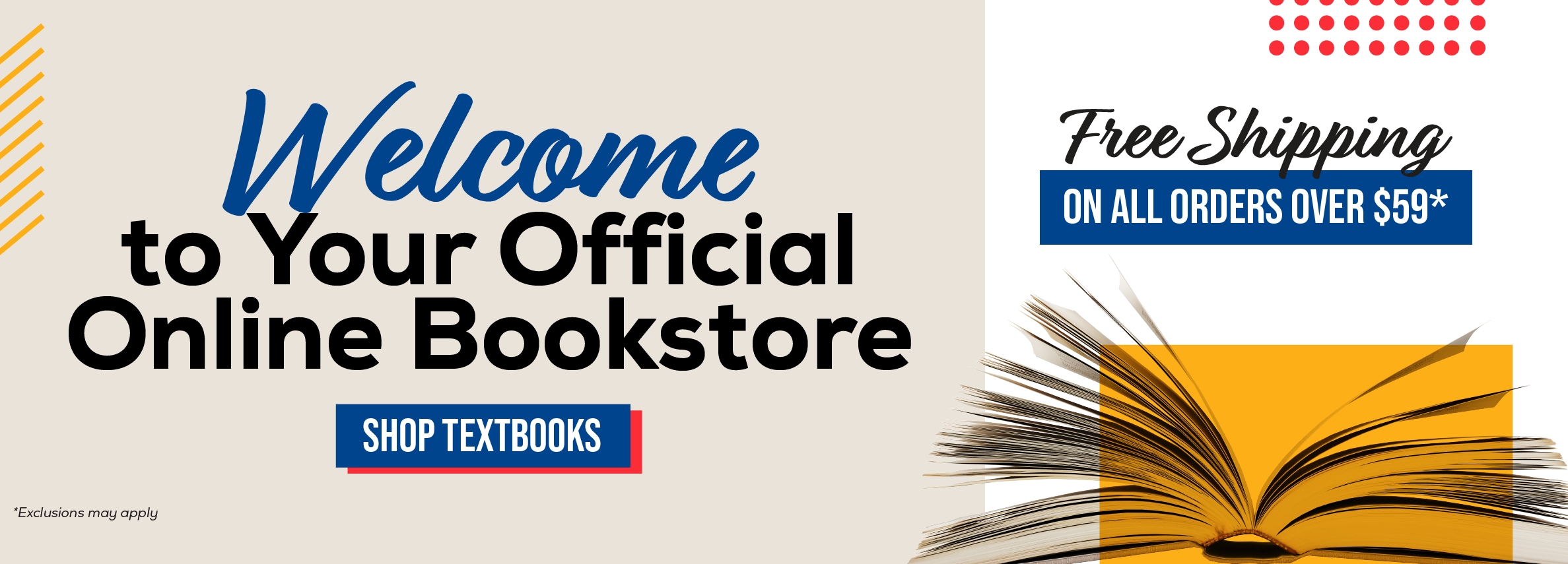 Welcome to Your Official Online Bookstore SHOP TEXTBOOKS *Exclusions may apply Free Shipping ON ALL ORDERS OVER $59*