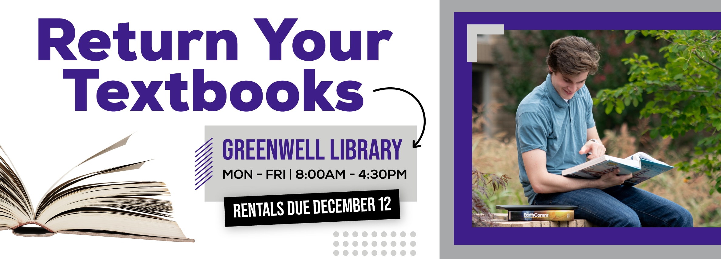 Return Your Textbooks. GREENWELL LIBRARY Hours: Monday - Friday, 8:00 AM - 4:30 PM. RENTALS DUE DECEMBER 12.