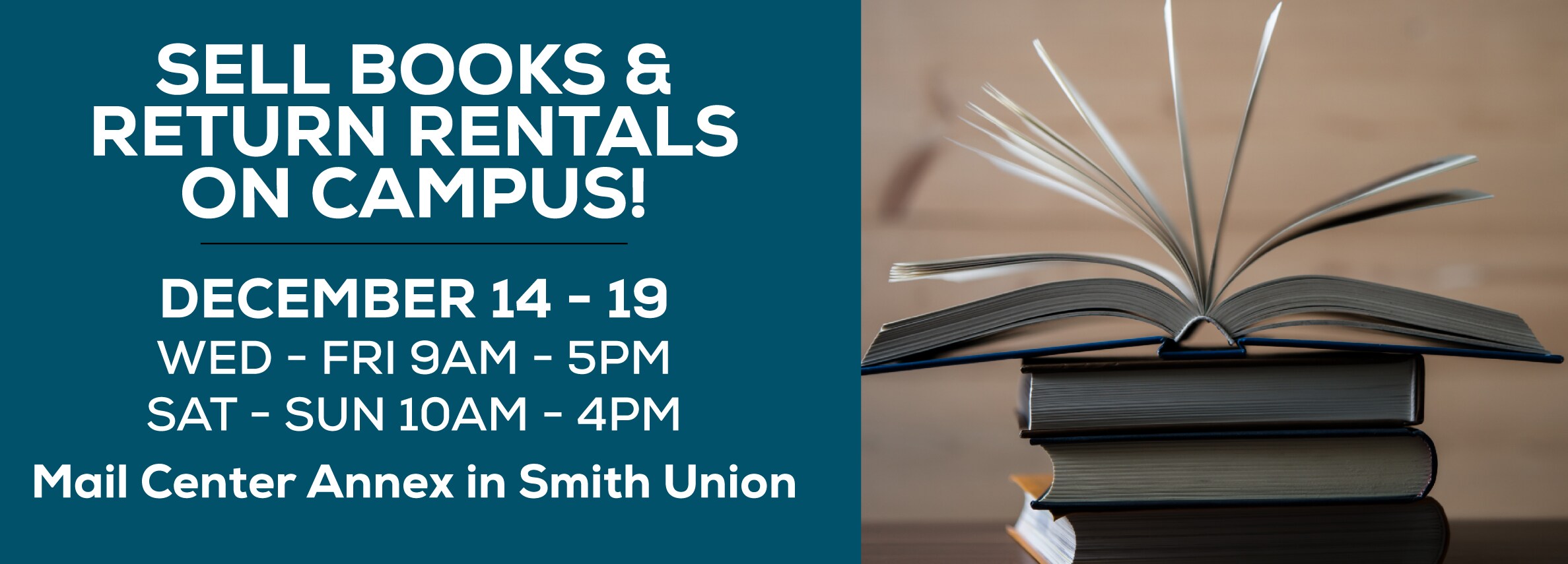 Sell books and return rentals on campus! December 14 - 19 W-F 9AM - 5PM      2:13 SAT - SUN 10AM - 4PM Mail Center Annex in Smith Union