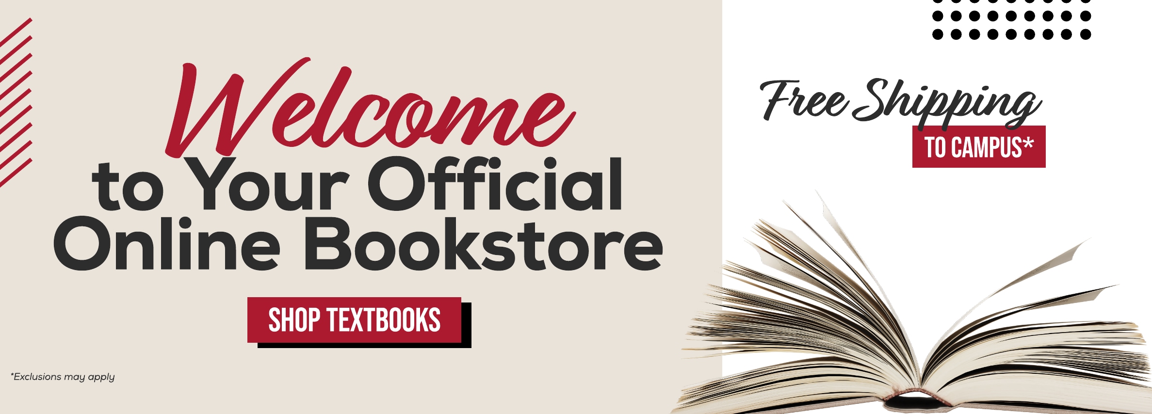 Welcome to Your Official Online Bookstore SHOP TEXTBOOKS *Exclusions may apply Free Shipping TO CAMPUS*