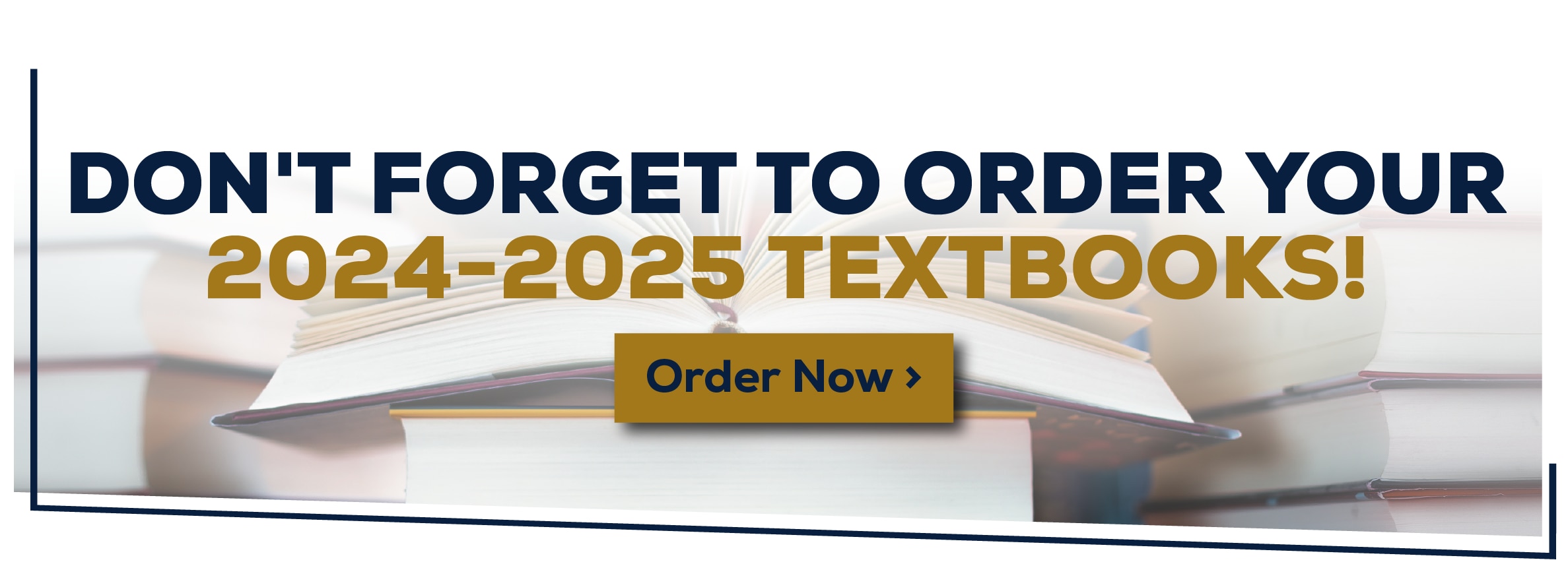 DON'T FORGET TO ORDER YOUR 2024-2025 TEXTBOOKS! Order Now >