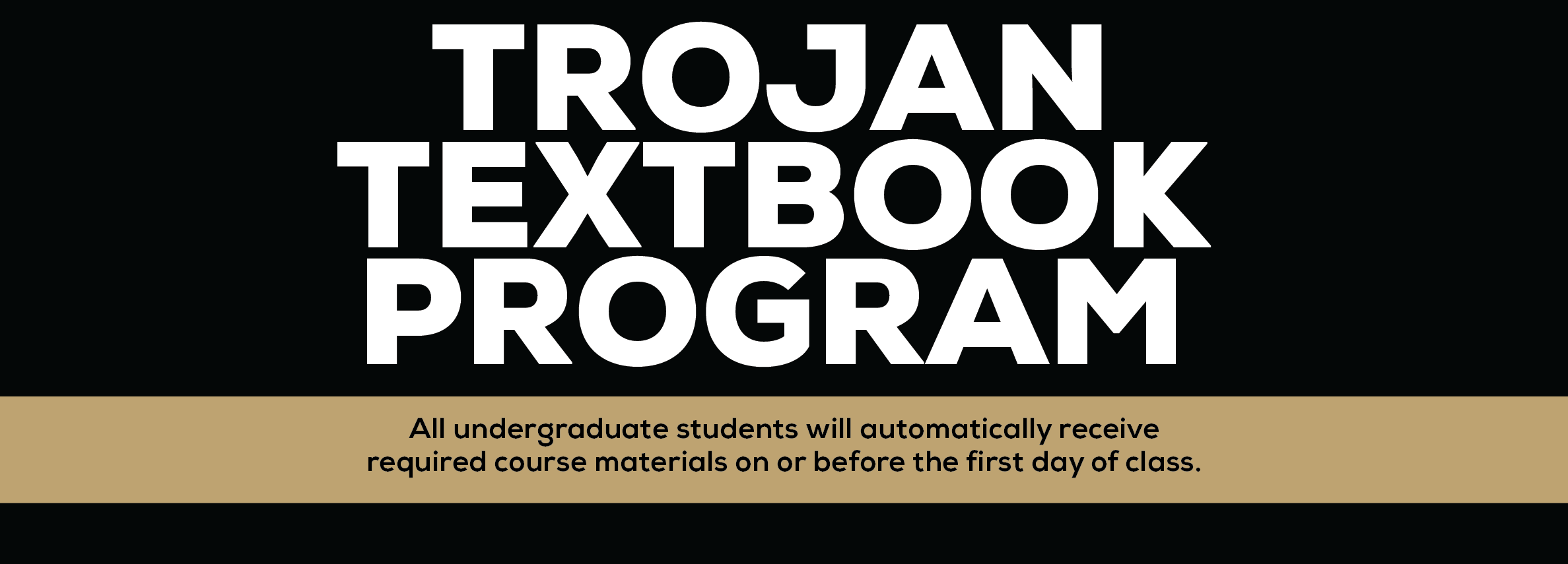 TROJAN TEXTBOOK PROGRAM All undergraduate students will automatically receive required course materials on or before the first day of class. (new tab)