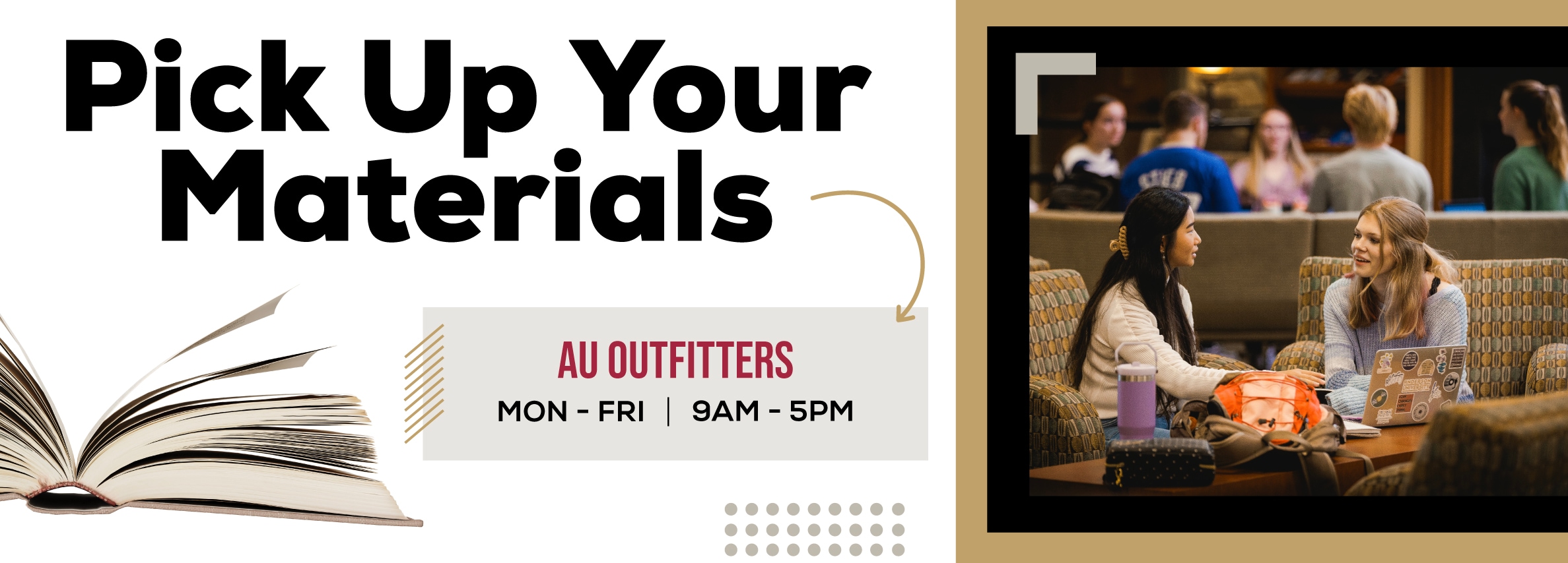 Pick Up Your Materials, AU OUTFITTERS MON - FRI 9AM - 5PM.