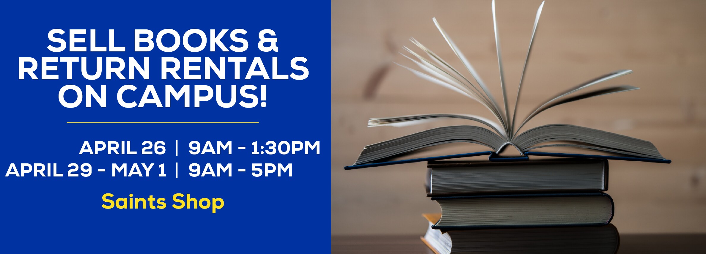Sell books and return your rentals on campus! April 26, 9am to 1:30pm. April 29 - May 1, 9 am to 5pm at the Saints Shop.