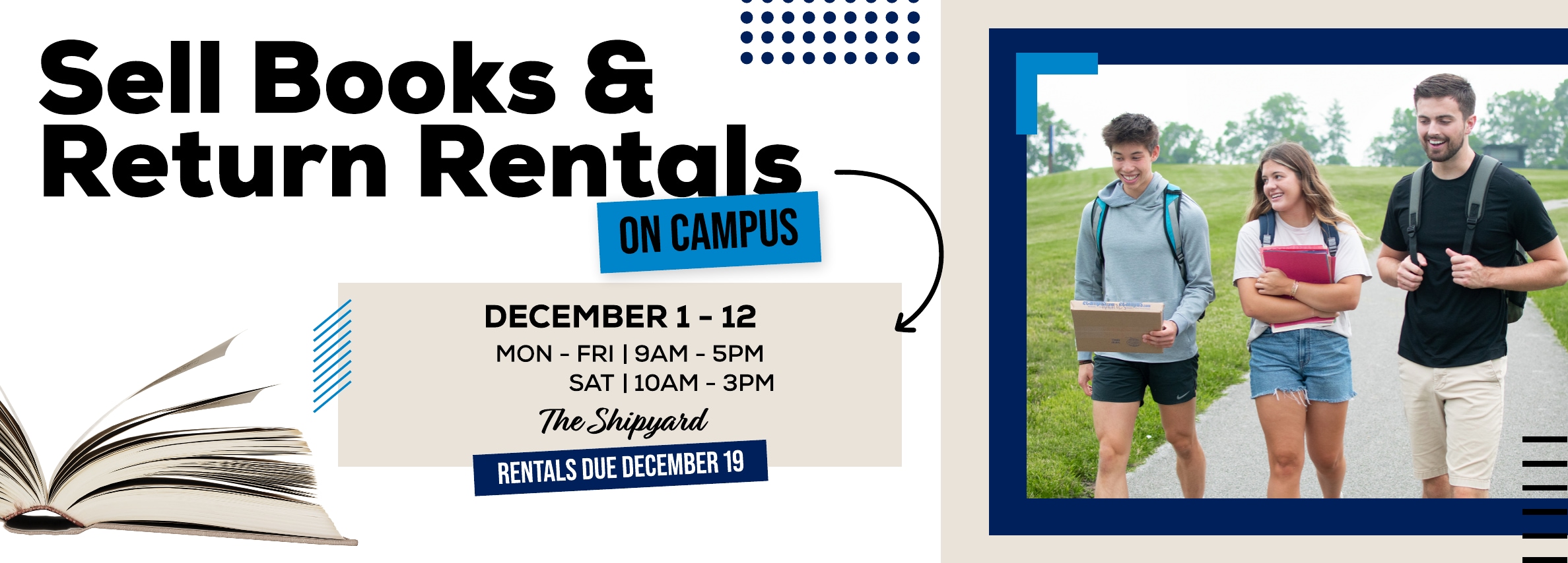 Sell Books & Return Rentals On Campus! December 1 - 12. Mon - Fri: 9am - 5pm; Sat: 10am - 3pm. Located at The Shipyard