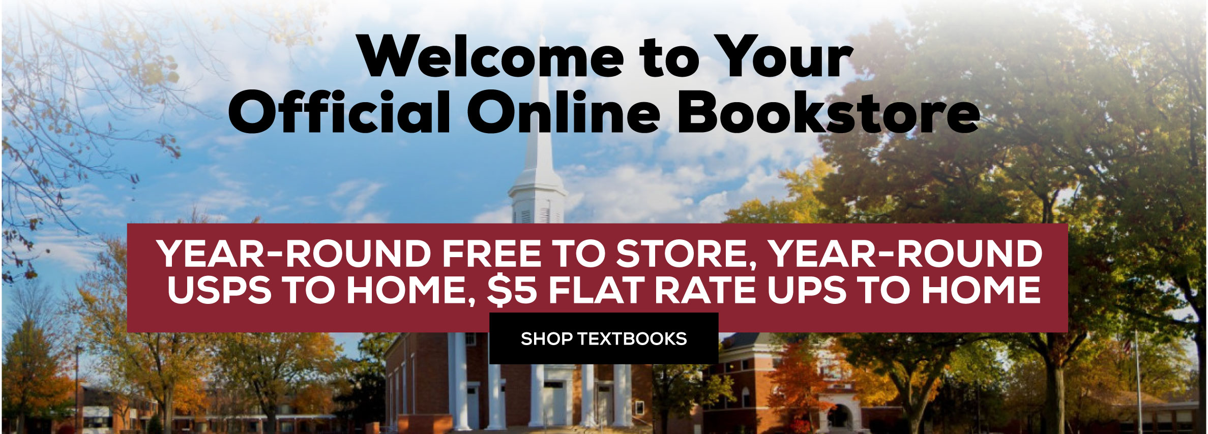 Welcome to Your Official Online Bookstore - Year-Round free to store, Year-Round USPS to home, $5 flat rate UPS to home Shop Textbooks