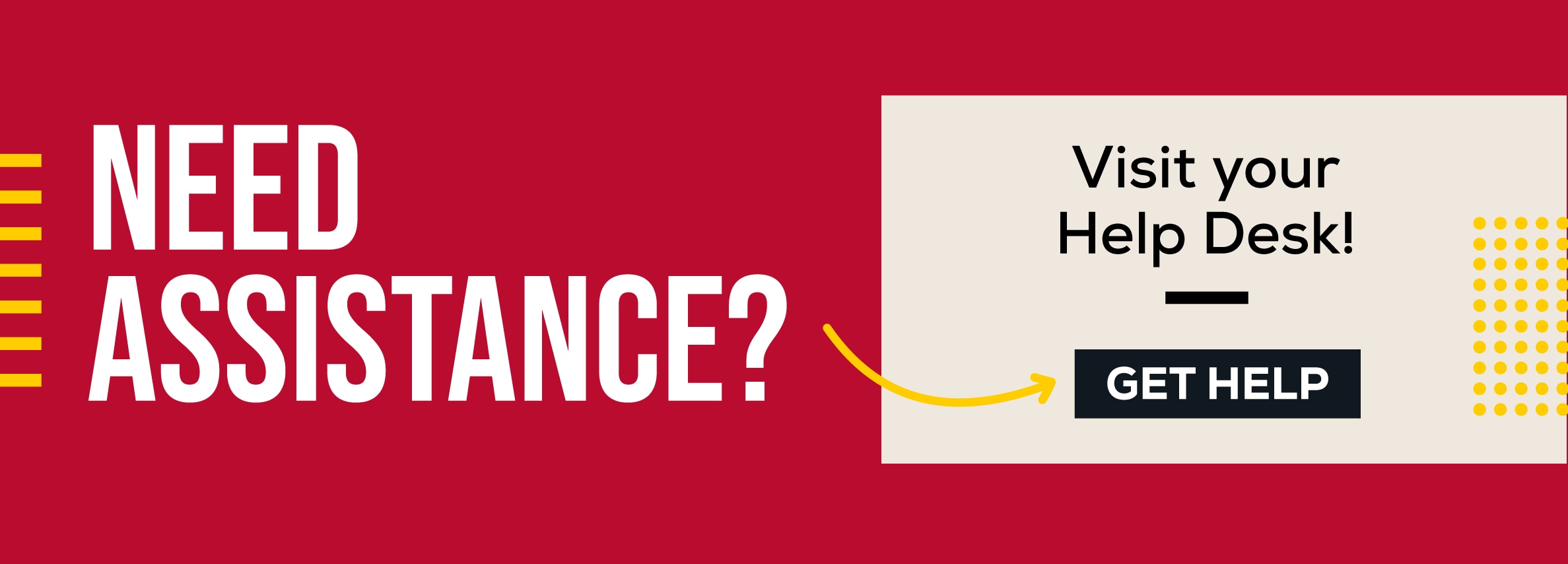 NEED ASSISTANCE? Visit your Help Desk! GET HELP