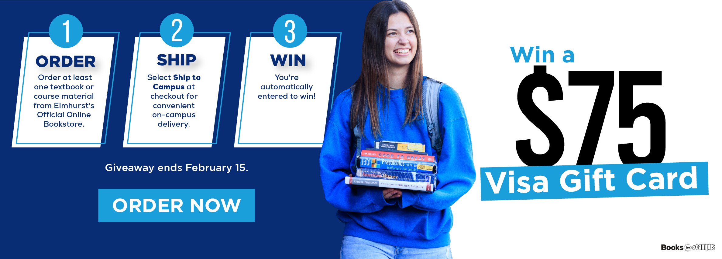 Win a $75 visa gift card ORDER Order at least one textbook or course material from Elmhurst's Official Online Bookstore. SHIP Select Ship to Campus at checkout for convenient on-campus delivery. 3 WIN You're automatically entered to win!