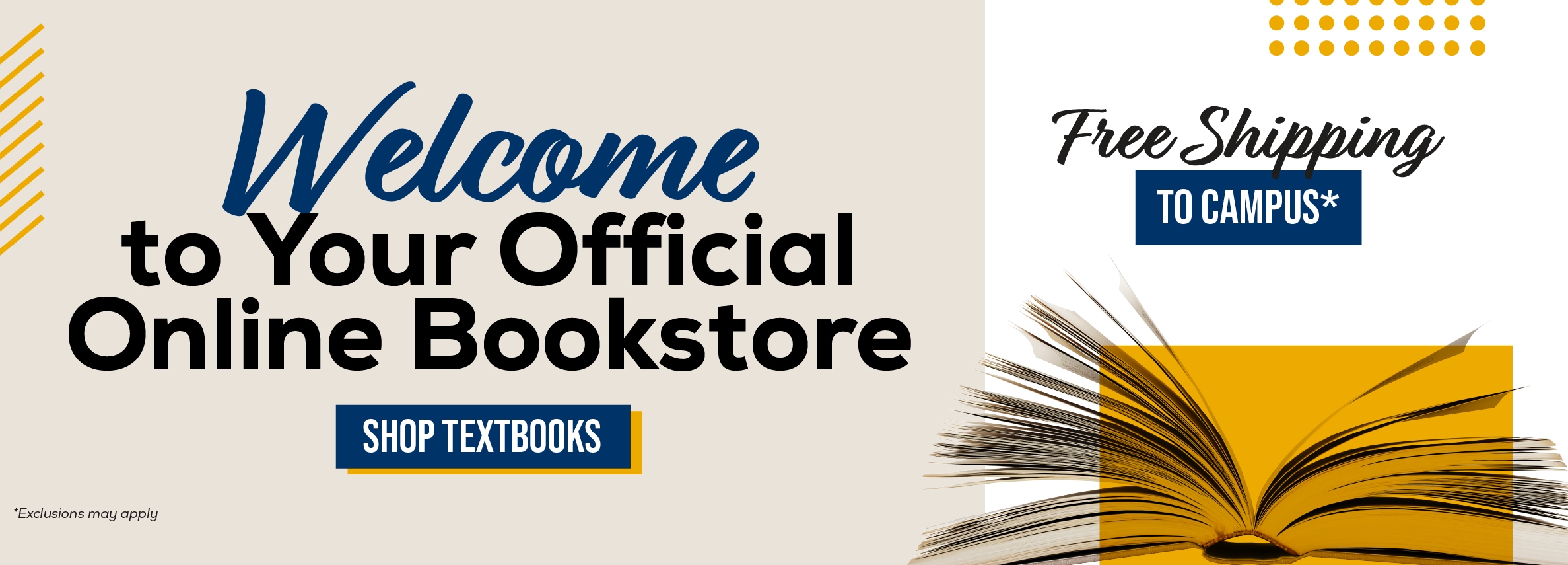 Welcome to Your Official Online Bookstore SHOP TEXTBOOKS *Exclusions may apply Free Shipping TO CAMPUS*