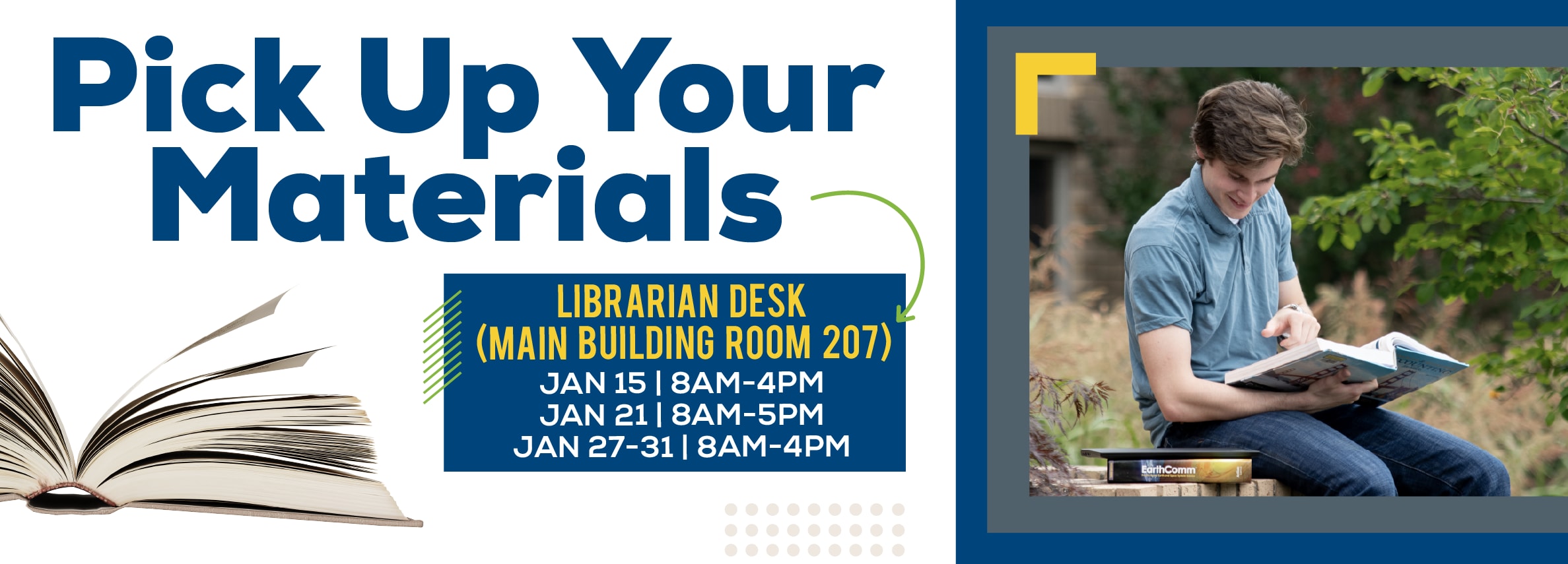 Pick Up Your Materials LIBRARIAN DESK (MAIN BUILDING ROOM 207) JAN 15 | 8AM-4PM JAN 21 | 8AM-5PM JAN 27-31 | 8AM-4PM