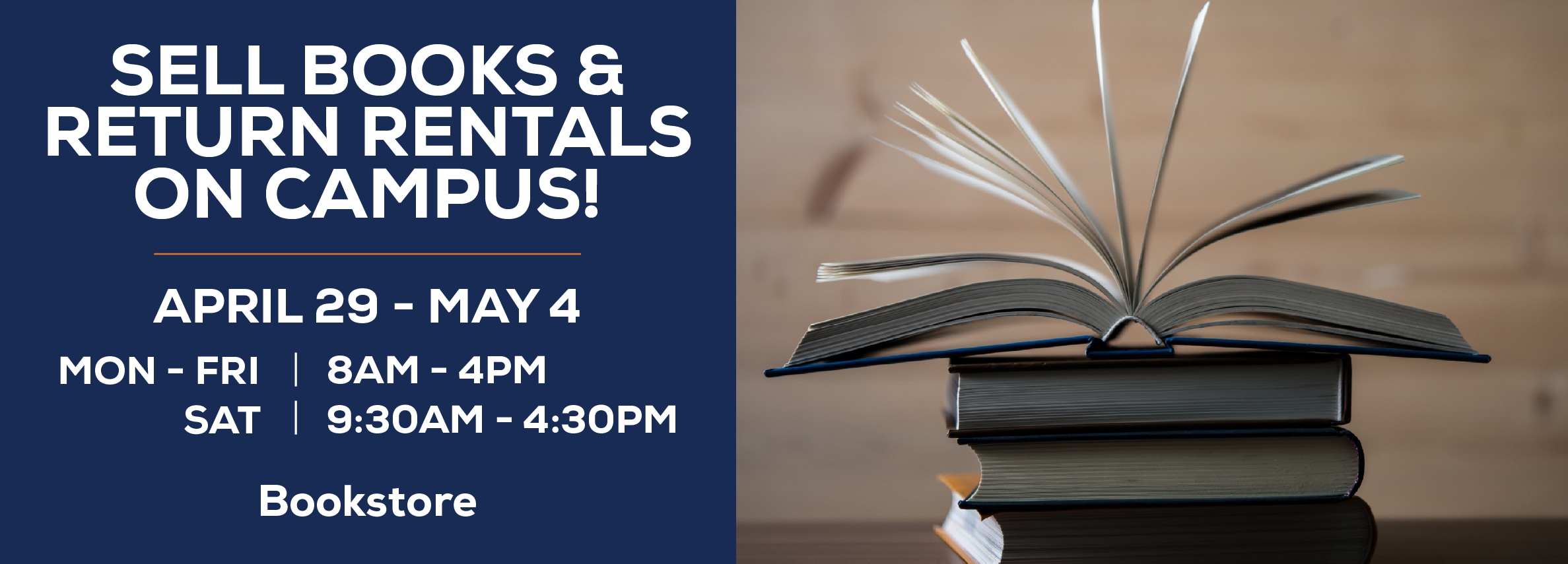 Sell Books & Return Rentals On Campus! April 29 - May 4 at Bookstore hours are M-F 8AM- 4 PM; Saturday 9:30AM-4:30PM