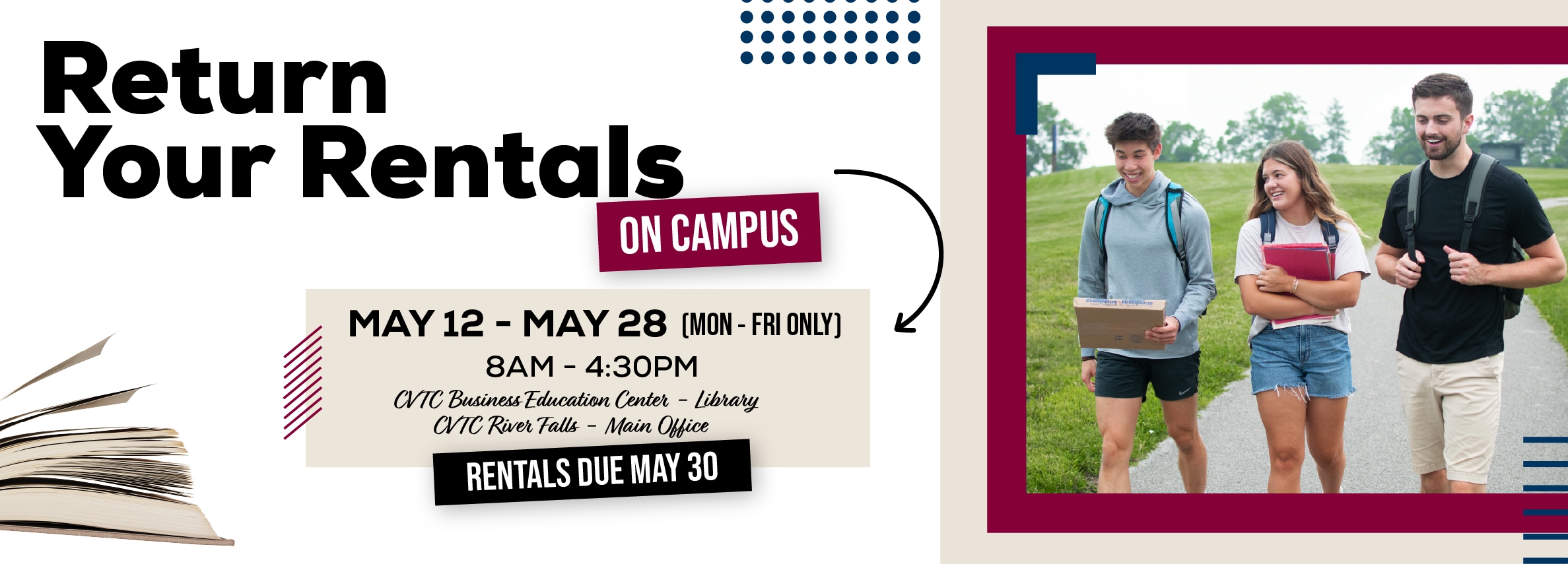 Return your rentals on campus. May 12 - 28. Monday through Friday. 8am to 4:30pm. Business Education Center - Library River Falls - Main Office
