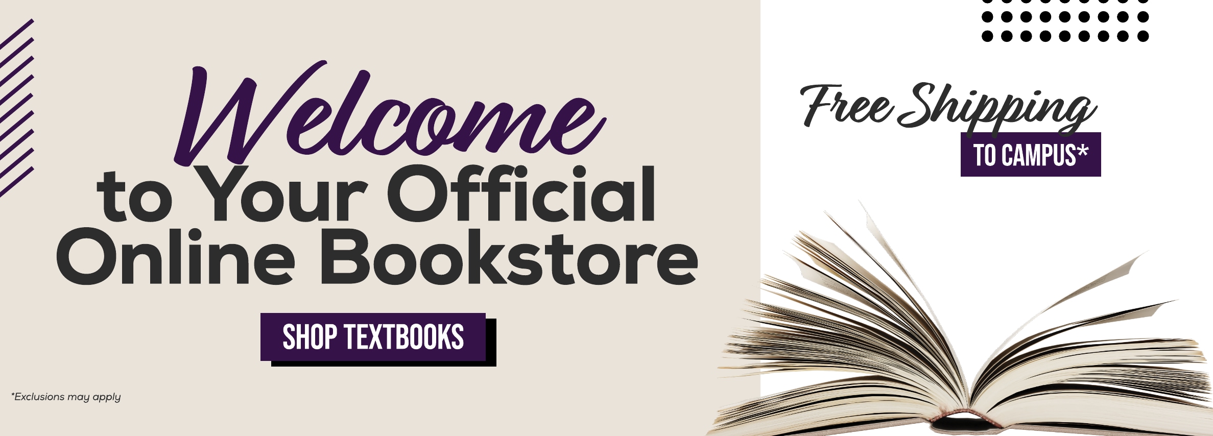 Welcome to Your Official Online Bookstore SHOP TEXTBOOKS *Exclusions may apply Free Shipping TO CAMPUS*