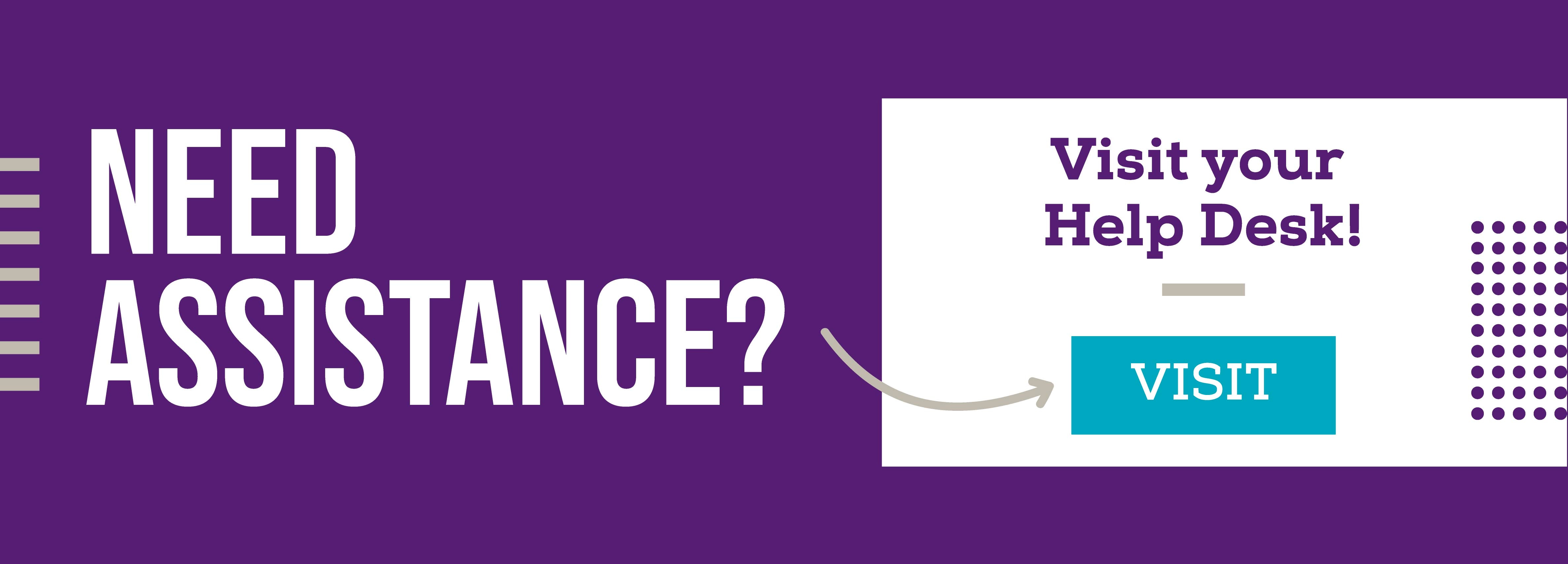 Need Assistance? Visit your Help Desk! Visit