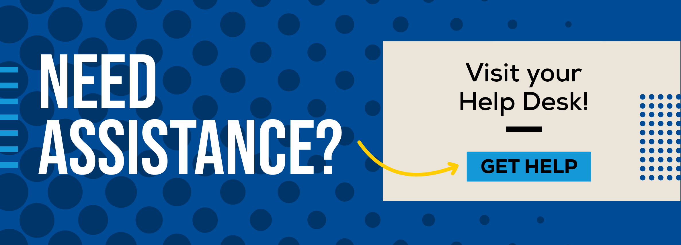 Need Assistance? Visit your Help Desk! Visit