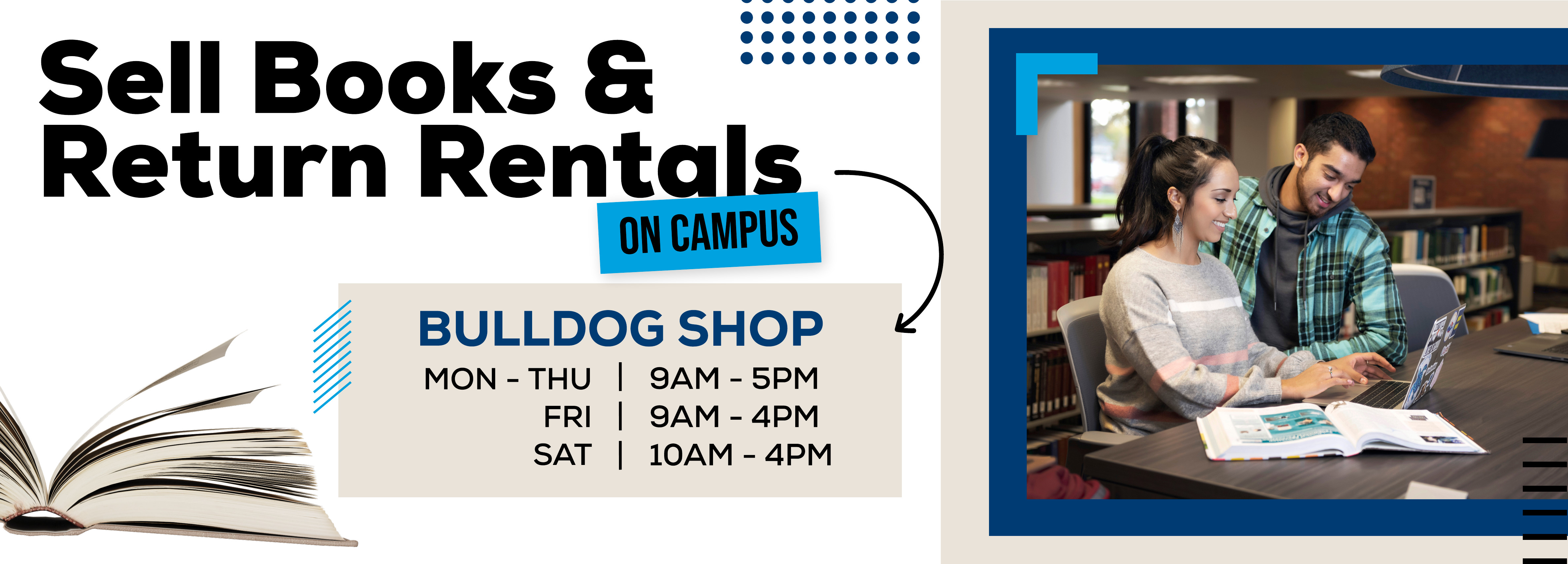 Sell Books & Return Rentals ON CAMPUS, BULLDOG SHOP MON - THU 9AM - 5PM, FRI 9AM - 4PM, SAT 10AM - 2PM.