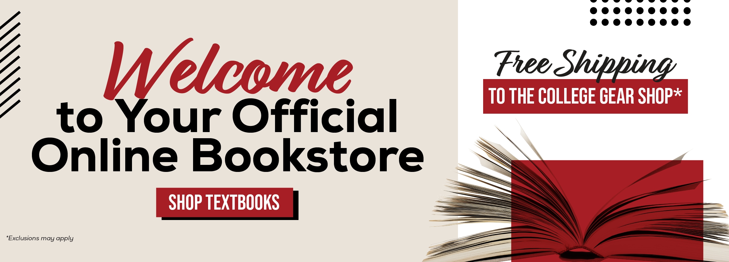 Welcome to Your Official Online Bookstore SHOP TEXTBOOKS *Exclusions may apply Free Shipping TO THE COLLEGE GEAR SHOP*