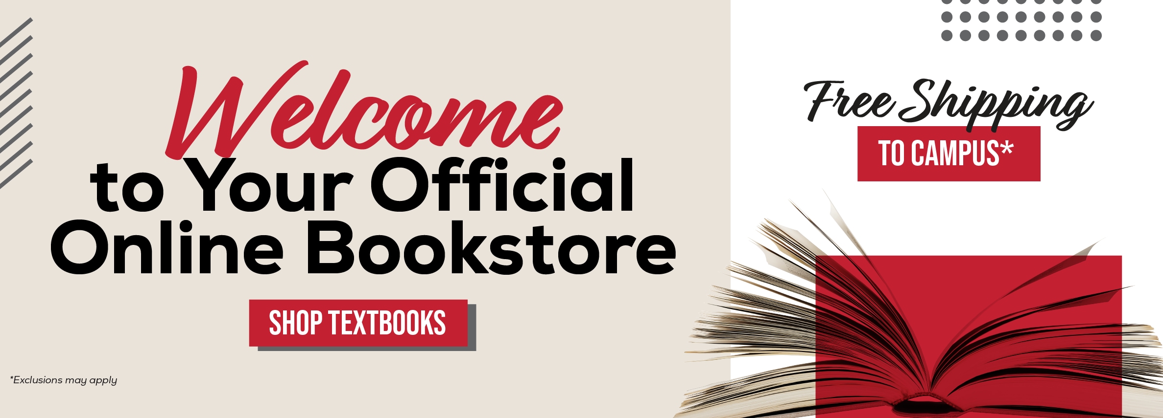 Welcome to Your Official Online Bookstore SHOP TEXTBOOKS *Exclusions may apply Free Shipping TO CAMPUS*