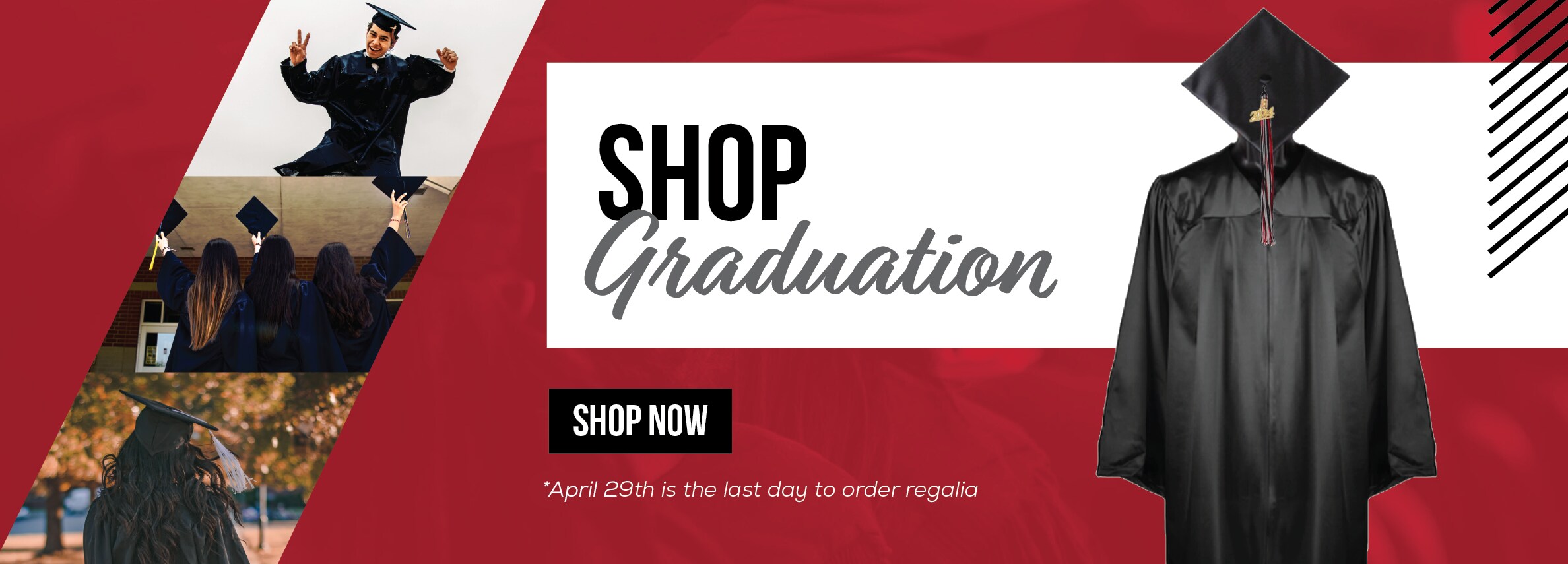 Shop Graduation. April 29 is the last day to order regalia.