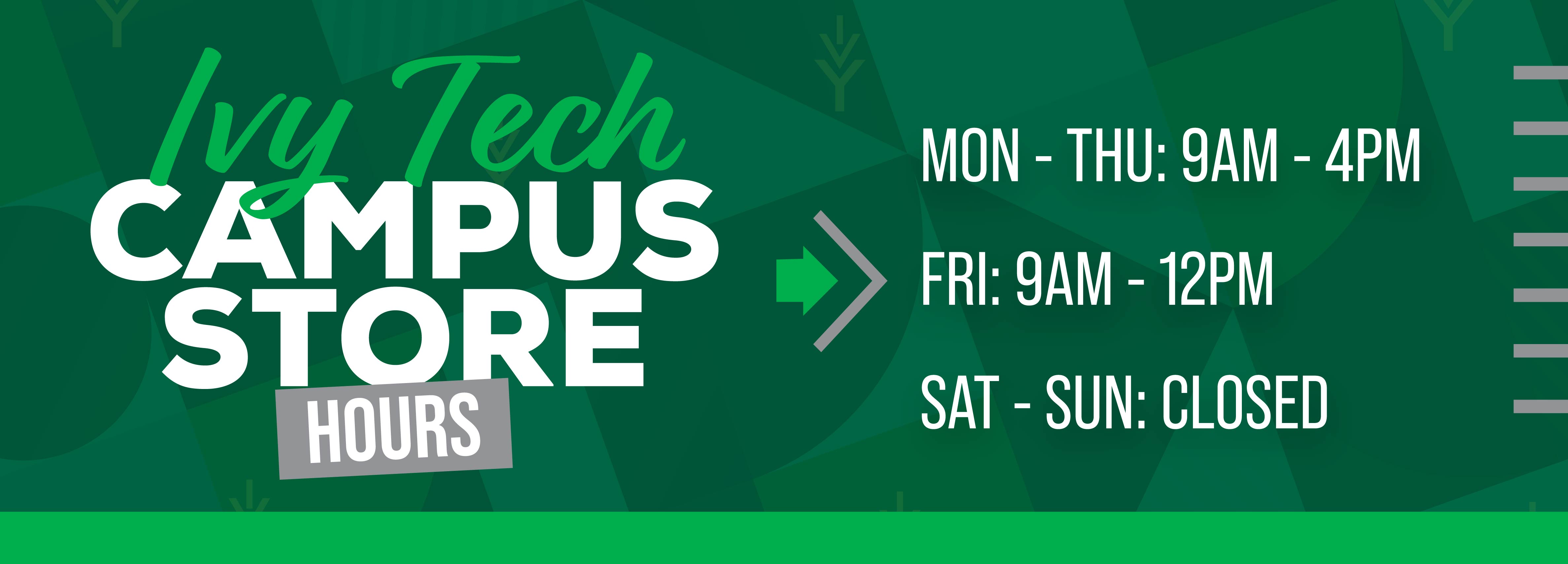 Ivy Tech Campus Store Hours: Monday to Thursday: 9 AM - 4 PM, Friday: 9 AM - 12 PM, Saturday and Sunday: Closed.