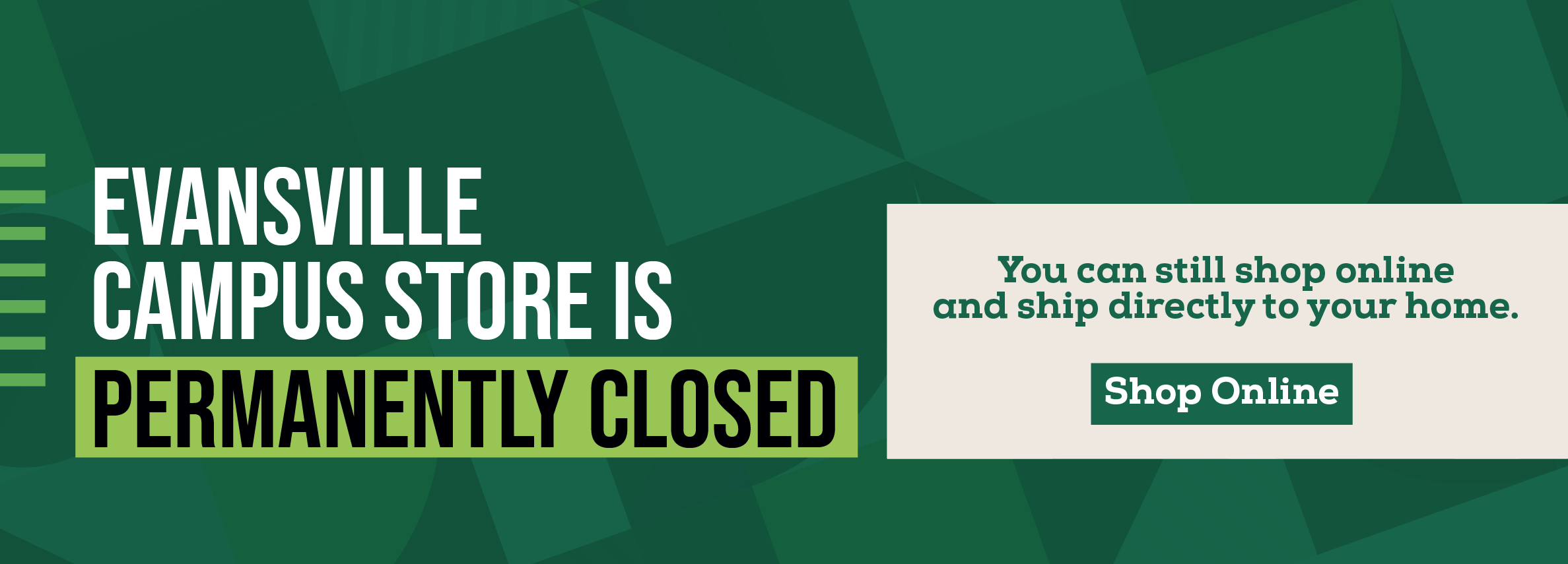 EVANSVILLE CAMPUS STORE IS PERMANENTLY CLOSED You can still shop online and ship directly to your home. Shop Online
