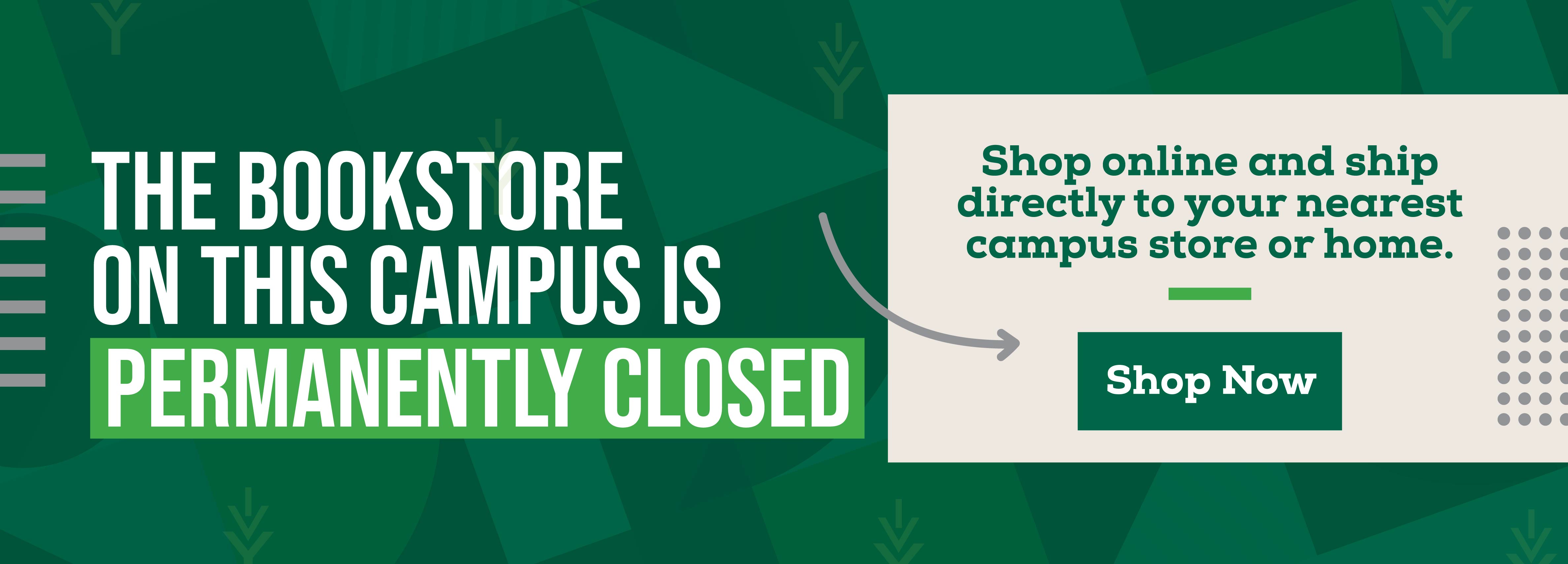 The Bookstore on this Campus is Permanently Closed. Shop online and ship directly to your nearest campus store or home. Shop Now