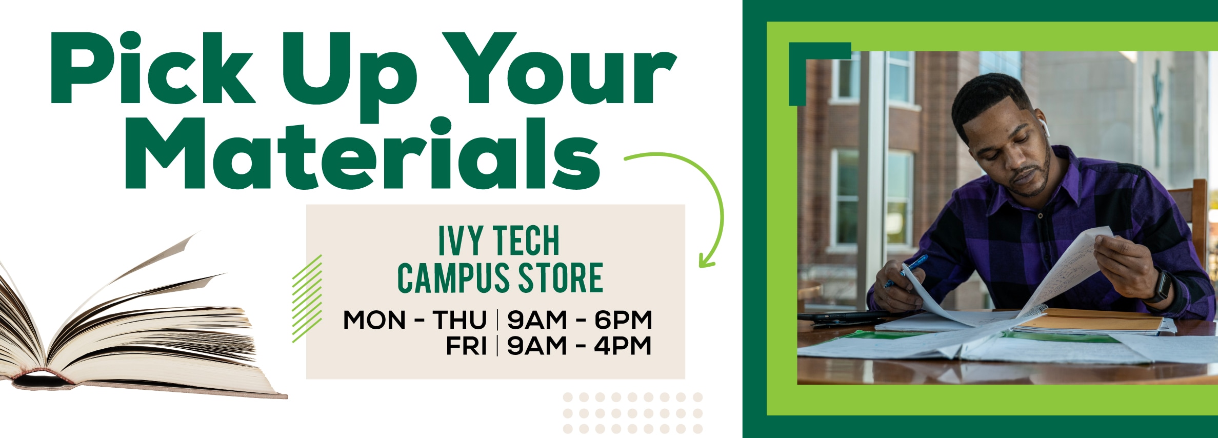 Pick Up Your Materials at Ivy Tech Campus Store. Monday to Thursday, 9 AM to 6 PM; Friday, 9 AM to 4 PM.