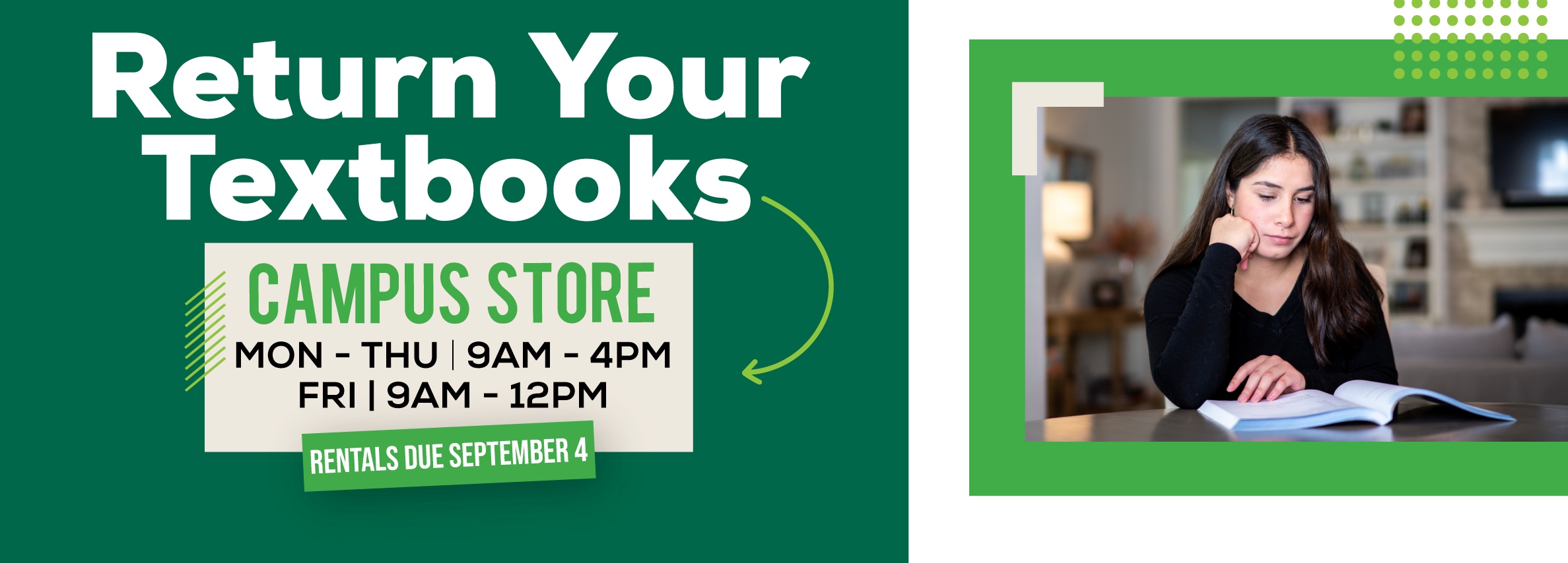 Return Your Textbooks. Campus Store. Mon-Thurs | 9AM - 4PM. Friday from 9am to 12pm. Rentals due Sept 5