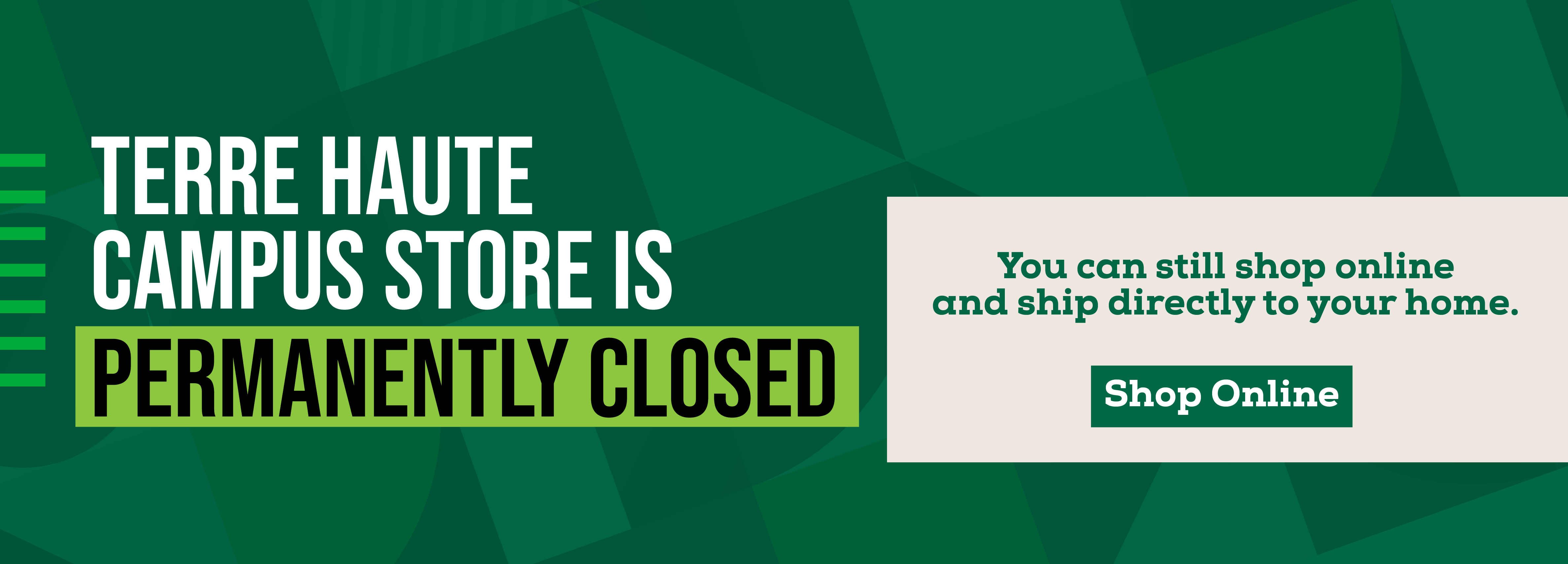 TERRE HAUTE CAMPUS STORE IS PERMANENTLY CLOSED You can still shop online and ship directly to your home. Shop Online