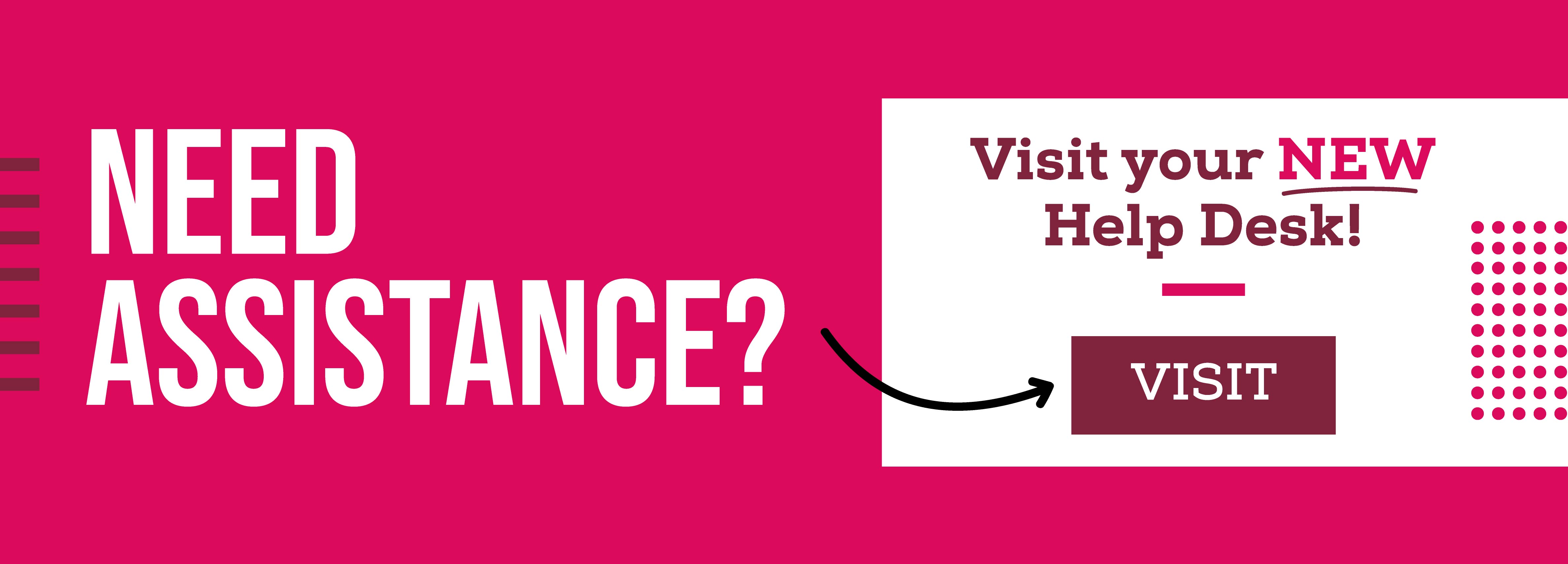 Need Assistance? Visit your NEW Help Desk! Visit