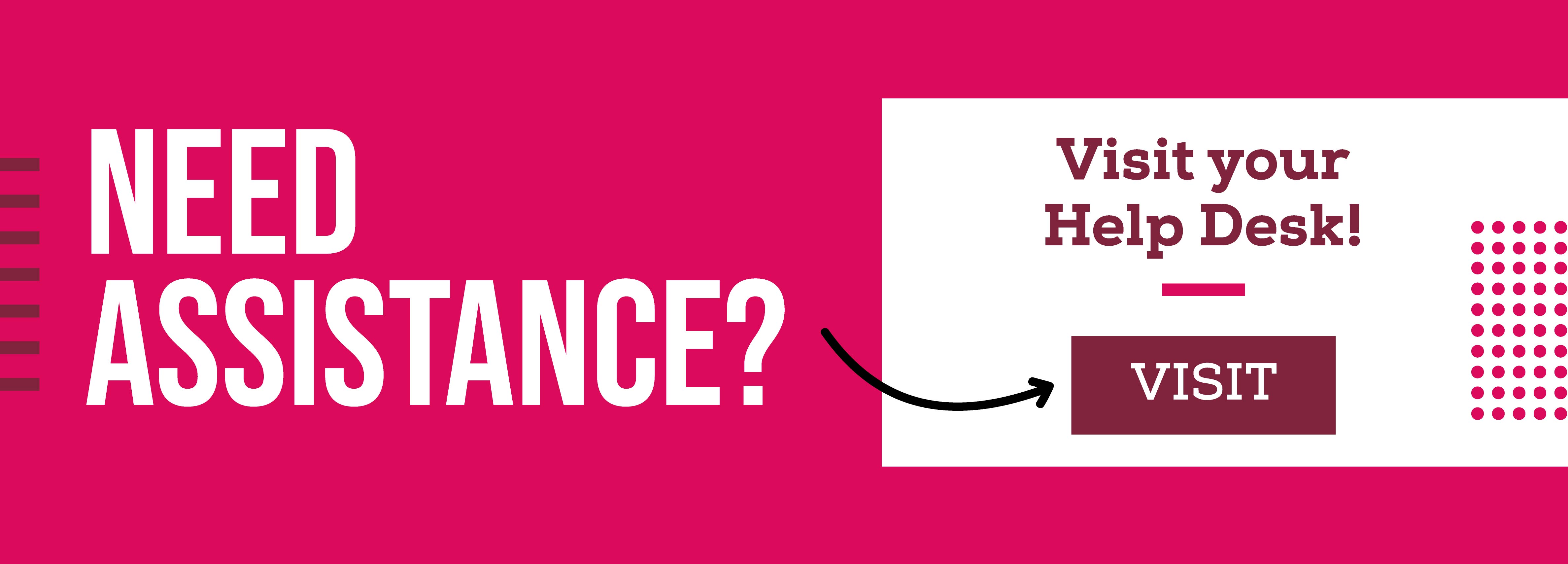 Need Assistance? Visit your Help Desk! Visit