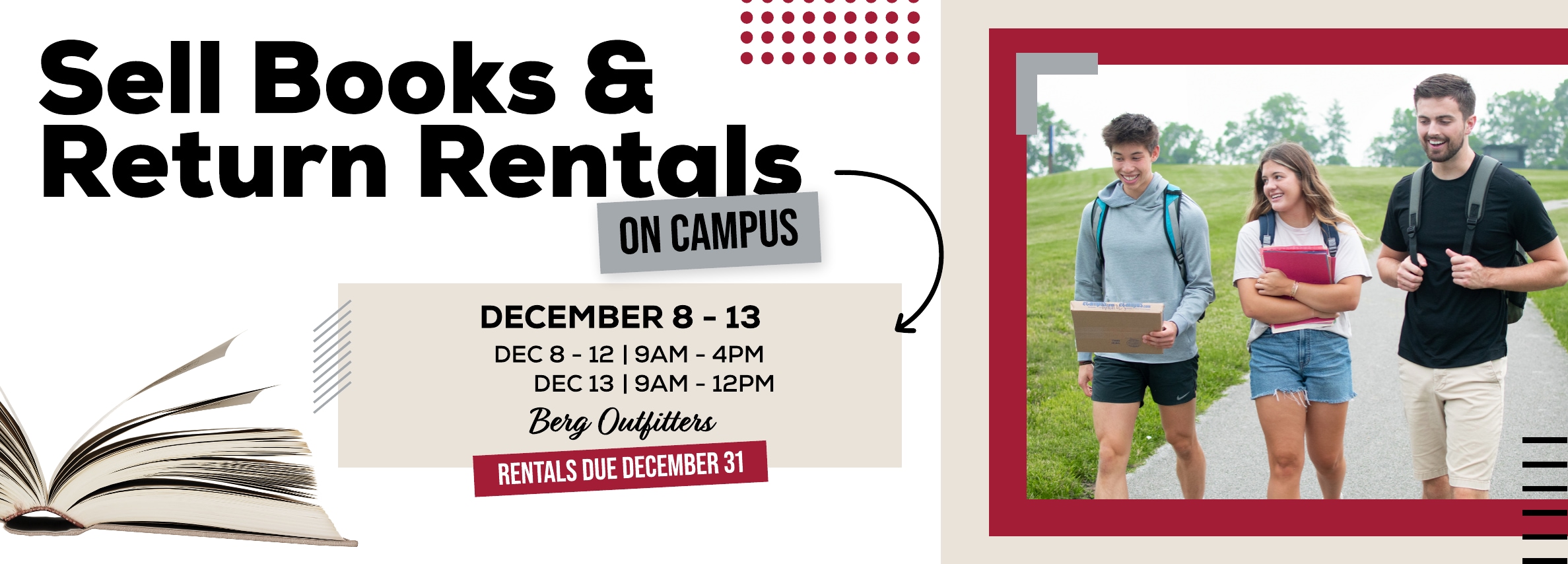 Sell books and return rentals on campus! December 8 - 12. 9am - 4pm. December 13. 9am - 12pm. at Berg Outfitters.