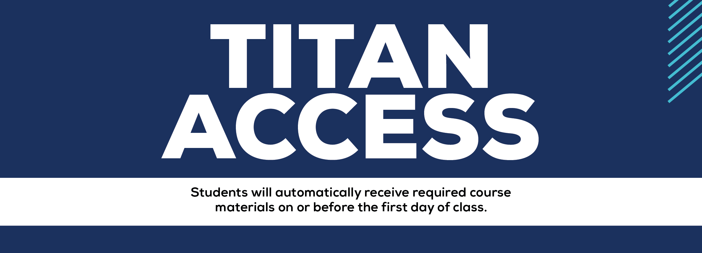 TITAN ACCESS. Students will automatically receive required course materials on or before the first day of class.