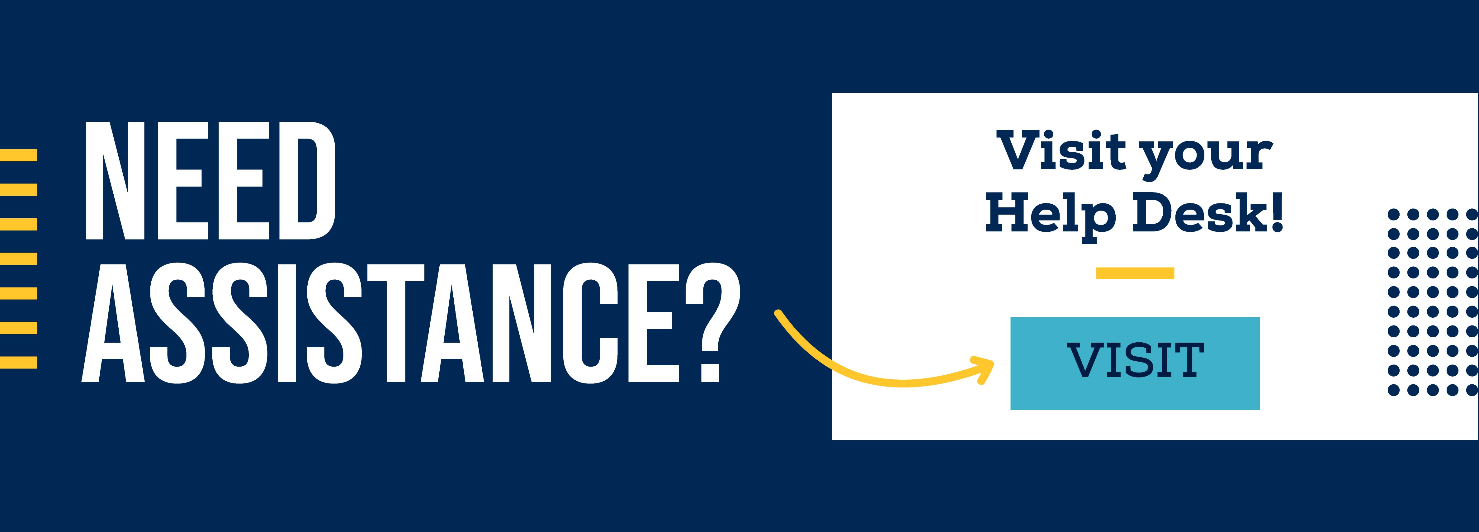 Need Assistance? Visit your Help Desk! Visit
