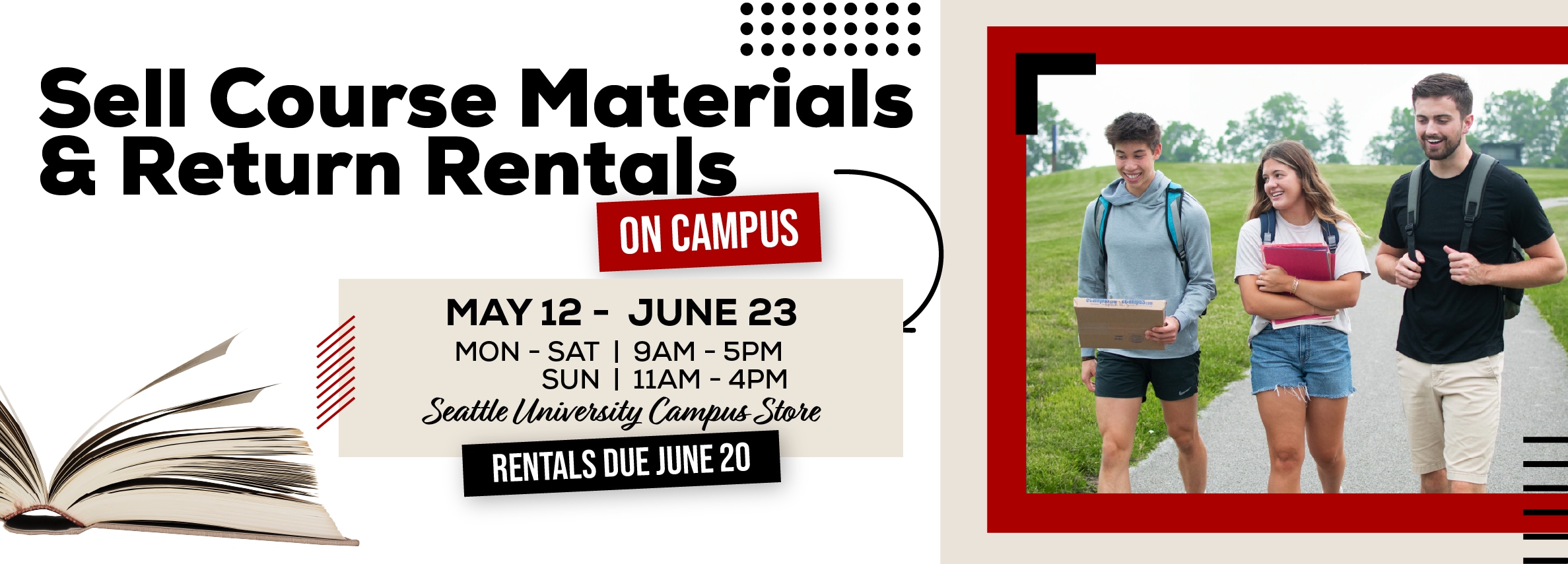 Sell books and return rentals on campus! May 12 - June 23. Monday - Saturday 9am to 5pm Sunday 11am to 4pm at the Campus Store