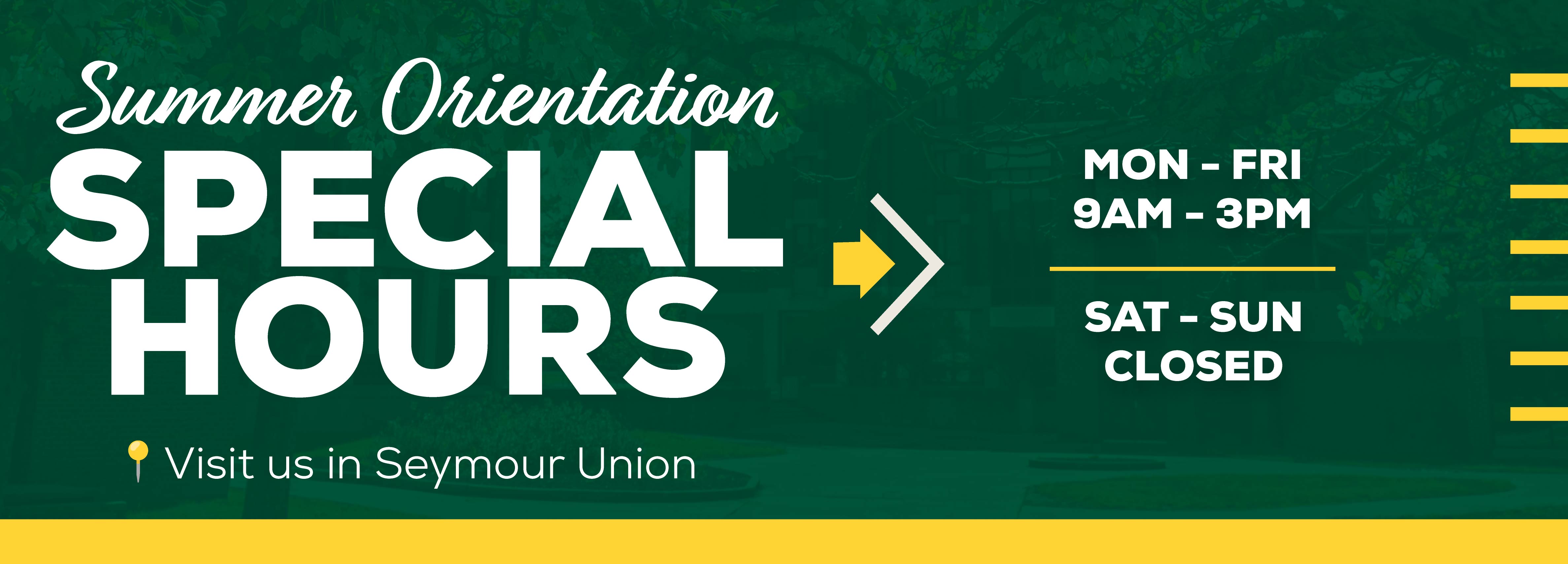 Summer Orientation Special Hours Mon - Fri 9AM-3PM Sat-Sun Closed Visit us in Seymour Union