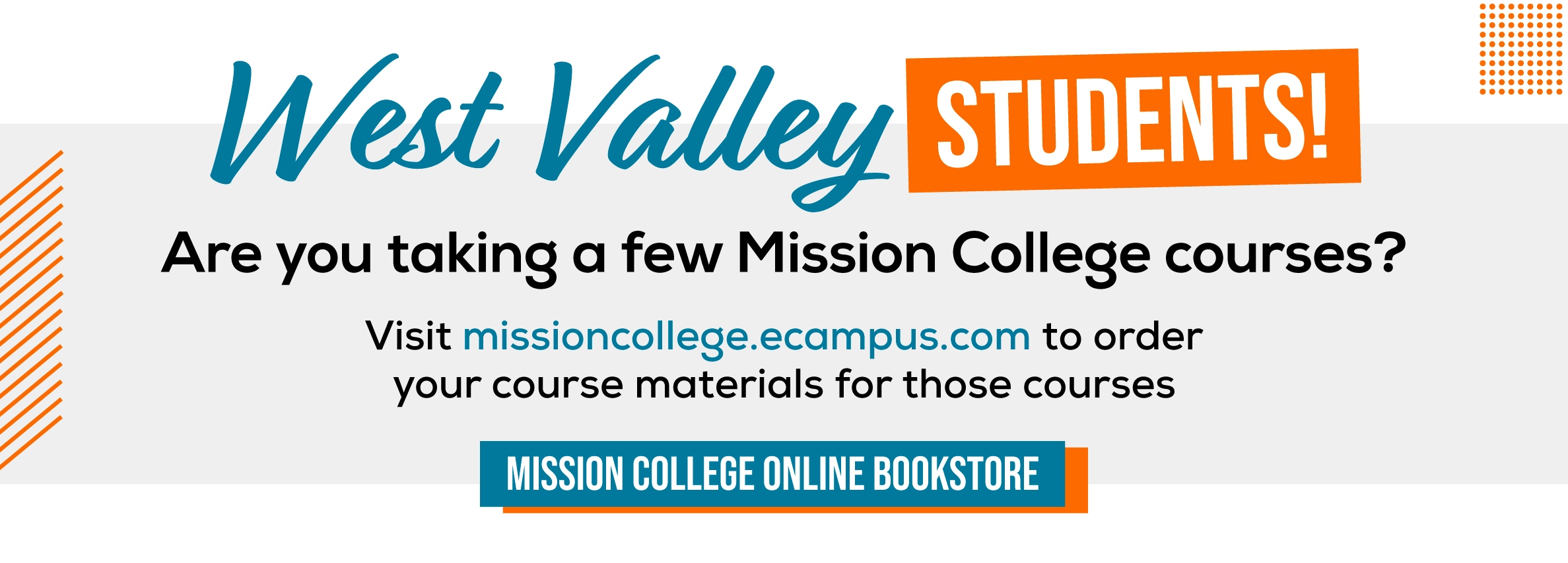 West Valley students! Are you taking a few Mission College courses? Visit missioncollege.ecampus.com to order your course materials for those courses. Mission College Online Bookstore. (new tab)