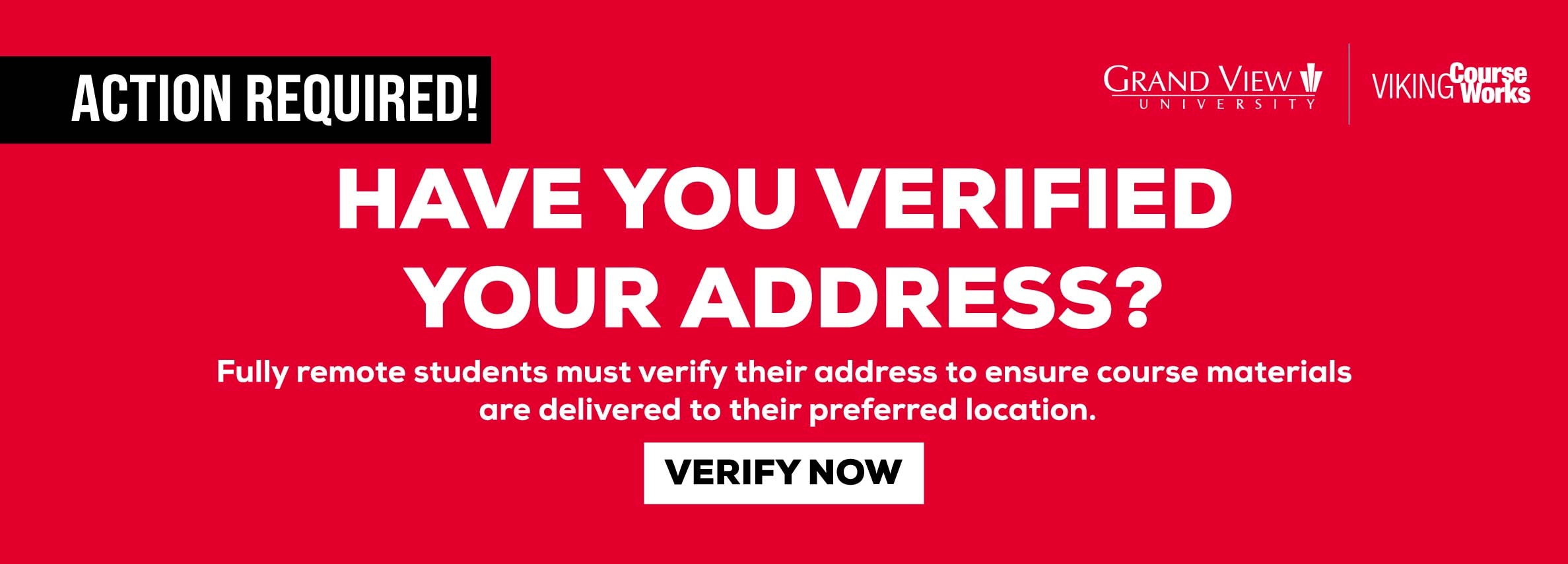 Action required! Have you verified your address? Fully remote students must verify their address to ensure course materials are delivered to their preferred location. Verify Now