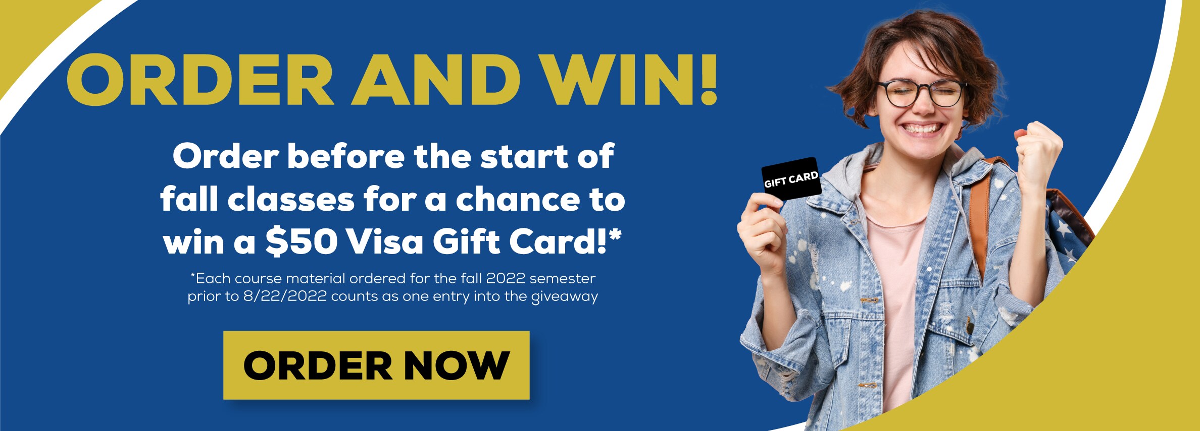 Order and win! order before the start of fall classes for a chance to win a $50 Visa Gift Card. each course material ordered for the fall 2022 semester prior to 8/22/2022 count as one entry to the giveaway. Order Now