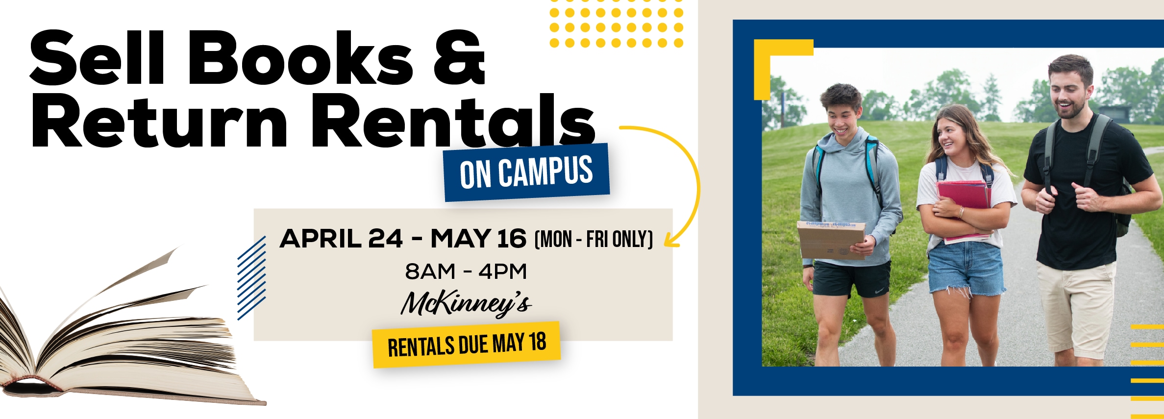 Sell books and return rentals on campus. April 24 - May 16. Monday through Friday 8am to 4pm. McKinney's.