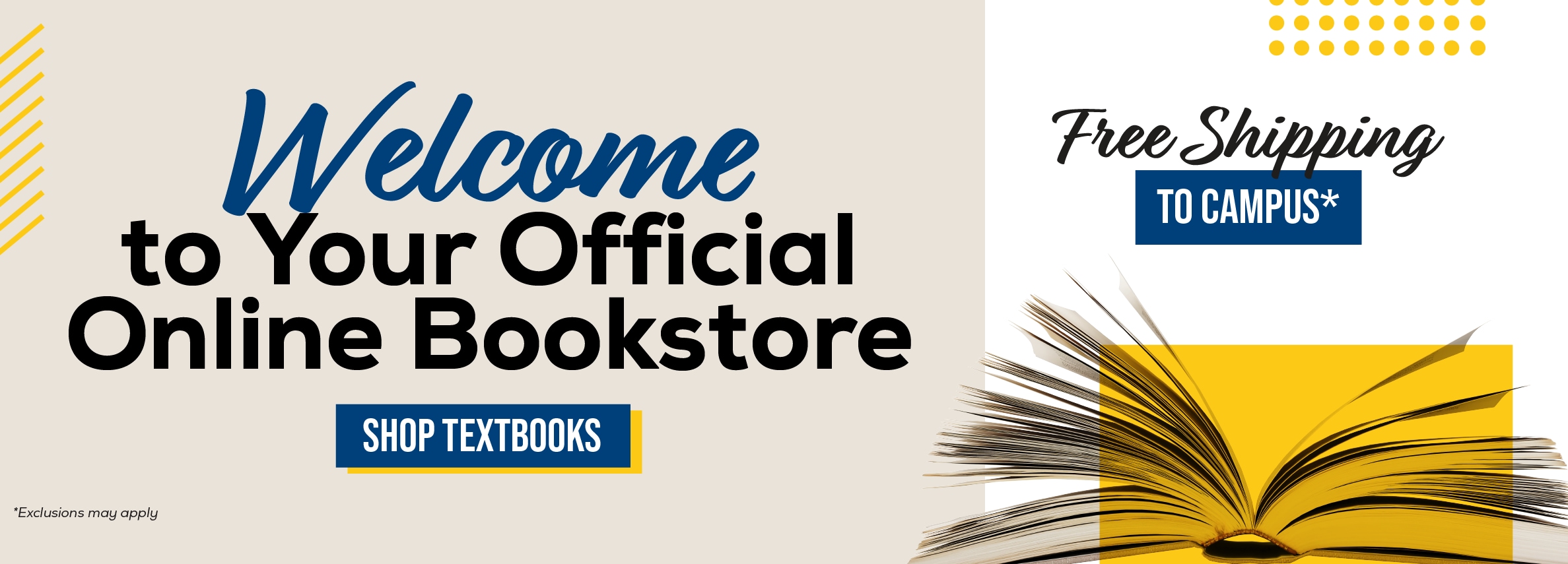 Welcome to Your Official Online Bookstore SHOP TEXTBOOKS *Exclusions may apply Free Shipping TO CAMPUS*