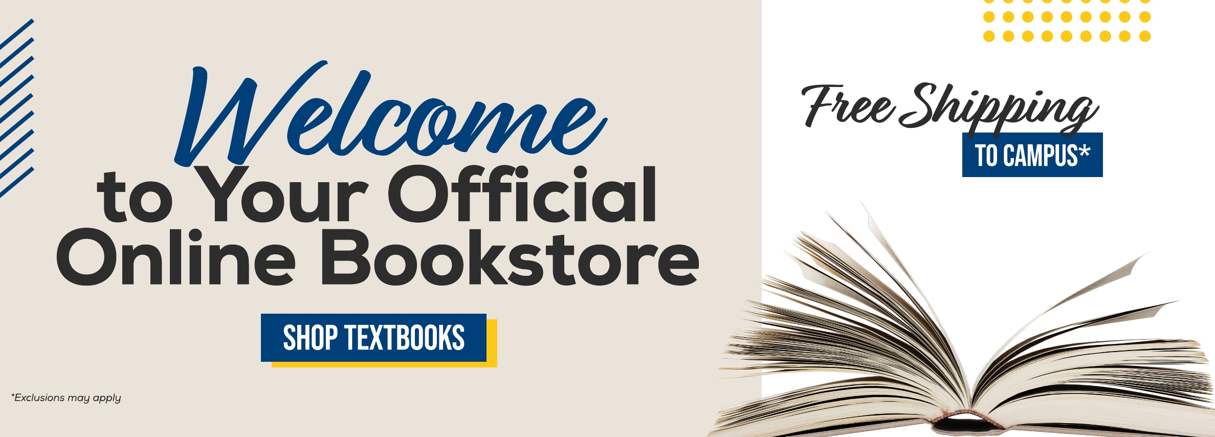 Welcome to Your Official Online Bookstore SHOP TEXTBOOKS *Exclusions may apply Free Shipping TO CAMPUS*