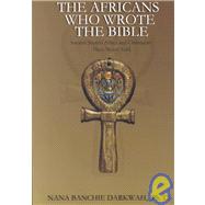 The Africans Who Wrote the Bible: Ancient Secrets Africa and Christianity Have Never Told