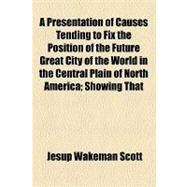 A Presentation of Causes Tending to Fix the Position of the Future Great City of the World in the Central Plain of North America: Showing That the Centre of the World's Commerce, Now Represented by the City of London, Is Moving Westward to the City of New York, and Thence, Within