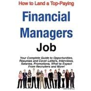 How to Land a Top-Paying Financial Managers Job : Your Complete Guide to Opportunities, Resumes and Cover Letters, Interviews, Salaries, Promotions, What to Expect from Recruiters and More!