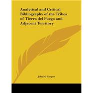 Analytical & Critical Bibliography of the Tribes of Tierra Del Fuego & Adjacent Territory 1917