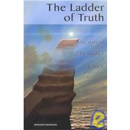 The Ladder of Truth: Five Steps to Reveal the Secret of Heaven Right Here and Now for You and Humanity