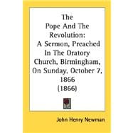 Pope and the Revolution : A Sermon, Preached in the Oratory Church, Birmingham, on Sunday, October 7, 1866 (1866)