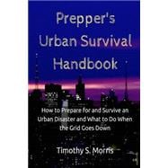 How to Prepare for and Survive an Urban Disaster and What to Do When the Grid Goes Down