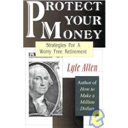 Protect Your Money : Strategies for a Worry Free Retirement